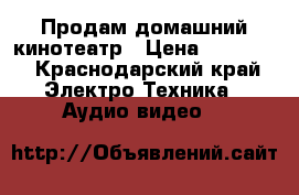 Продам домашний кинотеатр › Цена ­ 10 000 - Краснодарский край Электро-Техника » Аудио-видео   